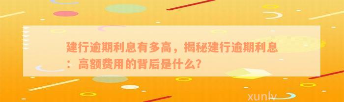 建行逾期利息有多高，揭秘建行逾期利息：高额费用的背后是什么？