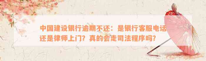 中国建设银行逾期不还：是银行客服电话还是律师上门？真的会走司法程序吗？