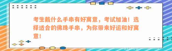 考生戴什么手串有好寓意，考试加油！选择适合的佛珠手串，为你带来好运和好寓意！