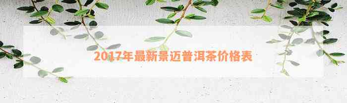 2017年最新景迈普洱茶价格表