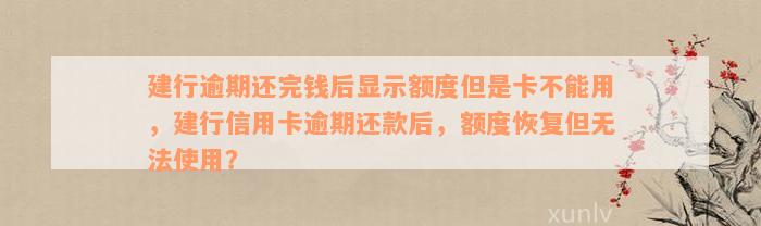 建行逾期还完钱后显示额度但是卡不能用，建行信用卡逾期还款后，额度恢复但无法使用？