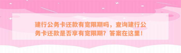 建行公务卡还款有宽限期吗，查询建行公务卡还款是否享有宽限期？答案在这里！