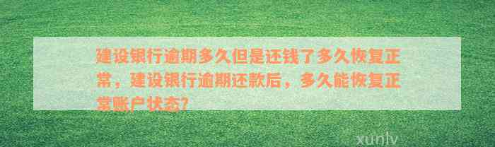 建设银行逾期多久但是还钱了多久恢复正常，建设银行逾期还款后，多久能恢复正常账户状态？