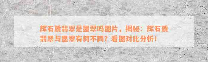 辉石质翡翠是墨翠吗图片，揭秘：辉石质翡翠与墨翠有何不同？看图对比分析！