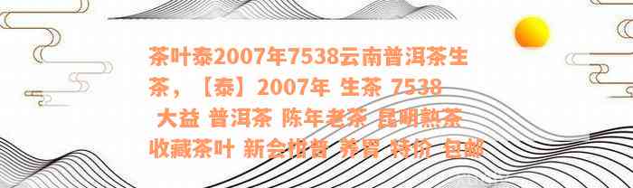 茶叶泰2007年7538云南普洱茶生茶，【泰】2007年 生茶 7538 大益 普洱茶 陈年老茶 昆明熟茶 收藏茶叶 新会柑普 养胃 特价 包邮