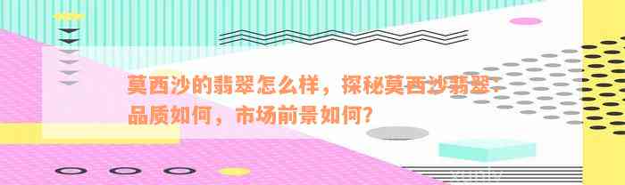 莫西沙的翡翠怎么样，探秘莫西沙翡翠：品质如何，市场前景如何？