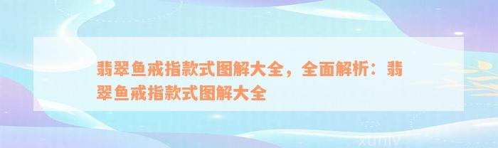 翡翠鱼戒指款式图解大全，全面解析：翡翠鱼戒指款式图解大全