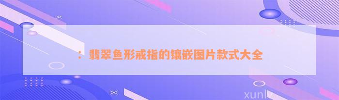 ：翡翠鱼形戒指的镶嵌图片款式大全