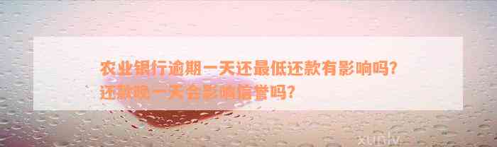 农业银行逾期一天还最低还款有影响吗？还款晚一天会影响信誉吗？