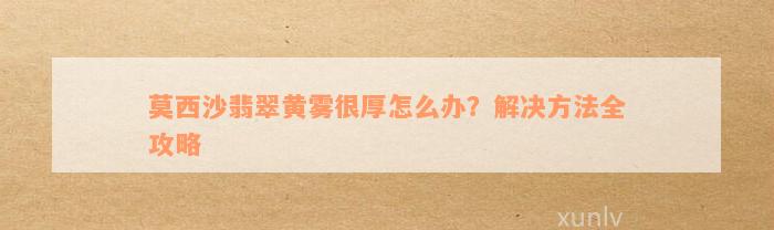 莫西沙翡翠黄雾很厚怎么办？解决方法全攻略