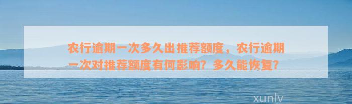 农行逾期一次多久出推荐额度，农行逾期一次对推荐额度有何影响？多久能恢复？