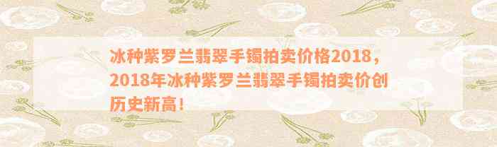 冰种紫罗兰翡翠手镯拍卖价格2018，2018年冰种紫罗兰翡翠手镯拍卖价创历史新高！