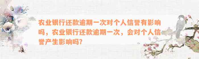 农业银行还款逾期一次对个人信誉有影响吗，农业银行还款逾期一次，会对个人信誉产生影响吗？