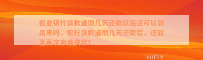 农业银行贷款逾期几天还款以后还可以贷出来吗，农行贷款逾期几天还款后，还能否再次申请贷款？