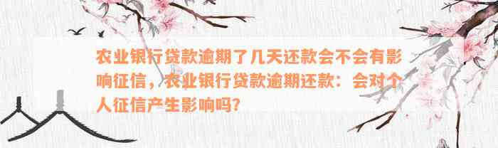 农业银行贷款逾期了几天还款会不会有影响征信，农业银行贷款逾期还款：会对个人征信产生影响吗？