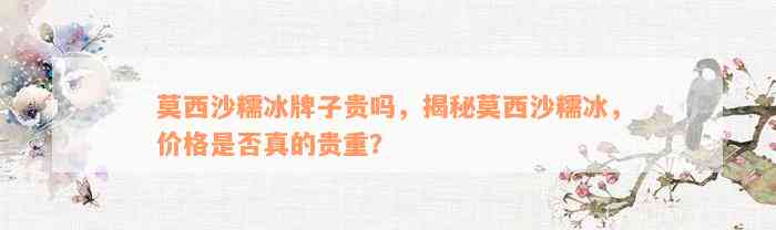 莫西沙糯冰牌子贵吗，揭秘莫西沙糯冰，价格是否真的贵重？