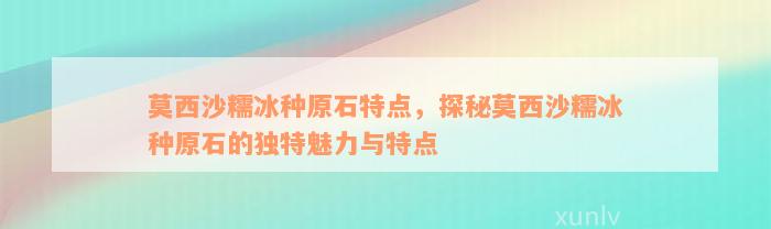 莫西沙糯冰种原石特点，探秘莫西沙糯冰种原石的独特魅力与特点