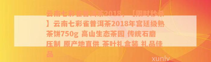 云南七彩雀普洱茶2018，【限时秒杀】云南七彩雀普洱茶2018年宫廷级熟茶饼750g 高山生态茶园 传统石磨压制 原产地直供 茶叶礼盒装 礼品佳品