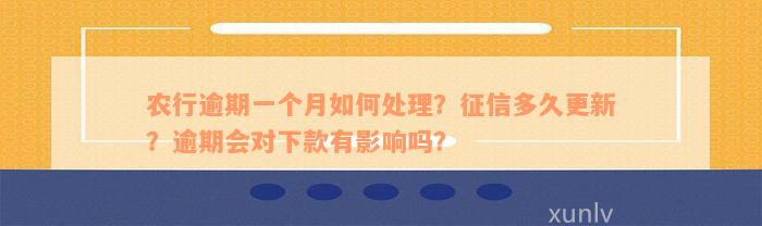 农行逾期一个月如何处理？征信多久更新？逾期会对下款有影响吗？