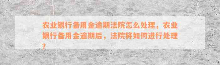 农业银行备用金逾期法院怎么处理，农业银行备用金逾期后，法院将如何进行处理？