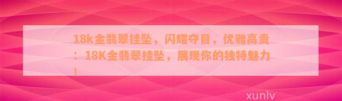 18k金翡翠挂坠，闪耀夺目，优雅高贵：18K金翡翠挂坠，展现你的独特魅力！