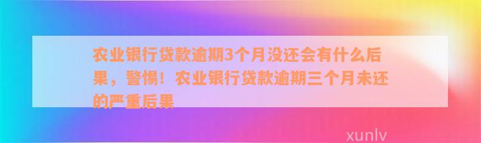 农业银行贷款逾期3个月没还会有什么后果，警惕！农业银行贷款逾期三个月未还的严重后果