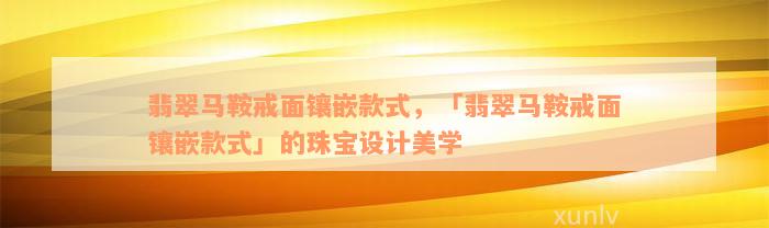 翡翠马鞍戒面镶嵌款式，「翡翠马鞍戒面镶嵌款式」的珠宝设计美学