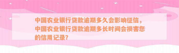 中国农业银行贷款逾期多久会影响征信，中国农业银行贷款逾期多长时间会损害您的信用记录？