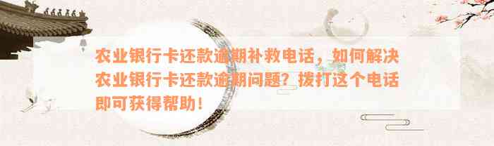 农业银行卡还款逾期补救电话，如何解决农业银行卡还款逾期问题？拨打这个电话即可获得帮助！