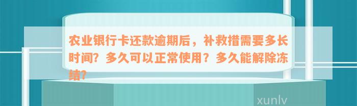 农业银行卡还款逾期后，补救措需要多长时间？多久可以正常使用？多久能解除冻结？