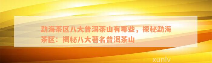 勐海茶区八大普洱茶山有哪些，探秘勐海茶区：揭秘八大著名普洱茶山