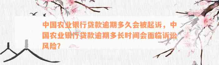 中国农业银行贷款逾期多久会被起诉，中国农业银行贷款逾期多长时间会面临诉讼风险？