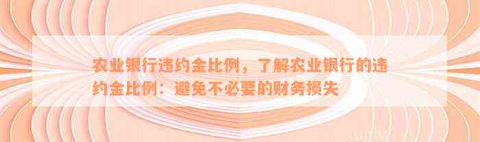 农业银行违约金比例，了解农业银行的违约金比例：避免不必要的财务损失