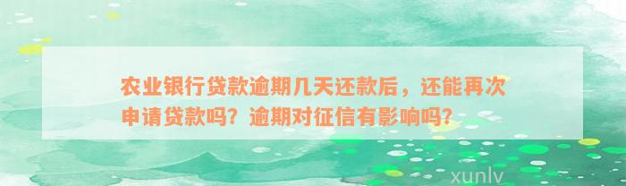 农业银行贷款逾期几天还款后，还能再次申请贷款吗？逾期对征信有影响吗？