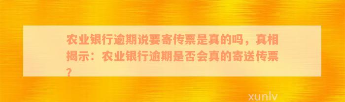 农业银行逾期说要寄传票是真的吗，真相揭示：农业银行逾期是否会真的寄送传票？