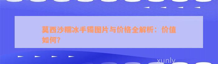 莫西沙糯冰手镯图片与价格全解析：价值如何？