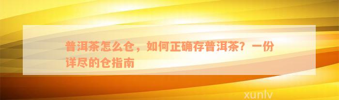 普洱茶怎么仓，如何正确存普洱茶？一份详尽的仓指南