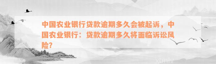 中国农业银行贷款逾期多久会被起诉，中国农业银行：贷款逾期多久将面临诉讼风险？