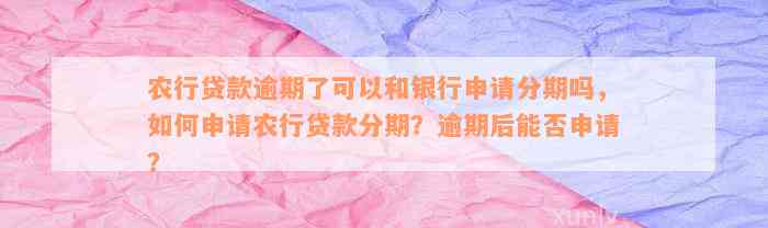 农行贷款逾期了可以和银行申请分期吗，如何申请农行贷款分期？逾期后能否申请？