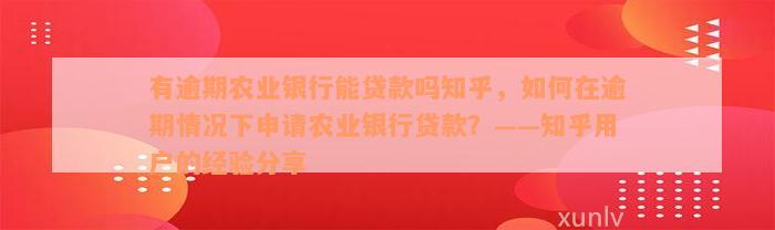 有逾期农业银行能贷款吗知乎，如何在逾期情况下申请农业银行贷款？——知乎用户的经验分享