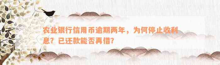 农业银行信用币逾期两年，为何停止收利息？已还款能否再借？