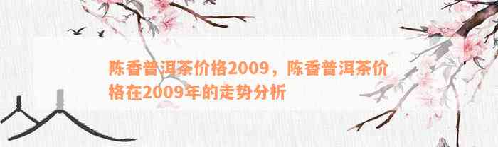 陈香普洱茶价格2009，陈香普洱茶价格在2009年的走势分析