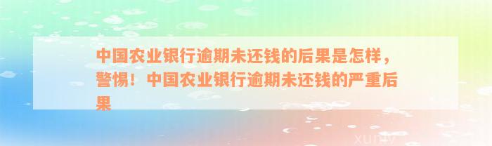 中国农业银行逾期未还钱的后果是怎样，警惕！中国农业银行逾期未还钱的严重后果