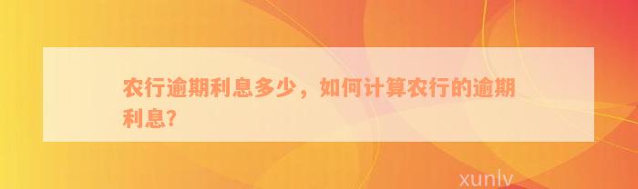 农行逾期利息多少，如何计算农行的逾期利息？