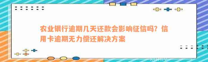 农业银行逾期几天还款会影响征信吗？信用卡逾期无力偿还解决方案