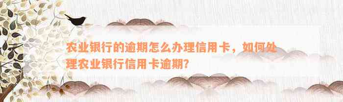 农业银行的逾期怎么办理信用卡，如何处理农业银行信用卡逾期？