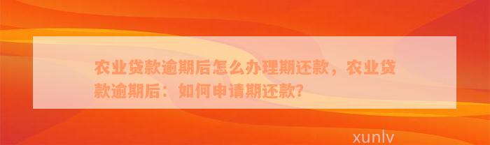 农业贷款逾期后怎么办理期还款，农业贷款逾期后：如何申请期还款？