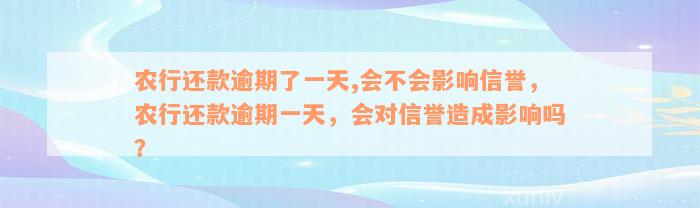 农行还款逾期了一天,会不会影响信誉，农行还款逾期一天，会对信誉造成影响吗？