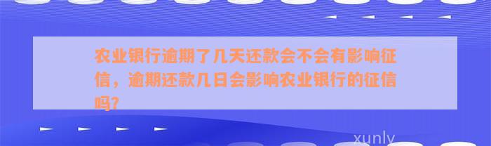 农业银行逾期了几天还款会不会有影响征信，逾期还款几日会影响农业银行的征信吗？