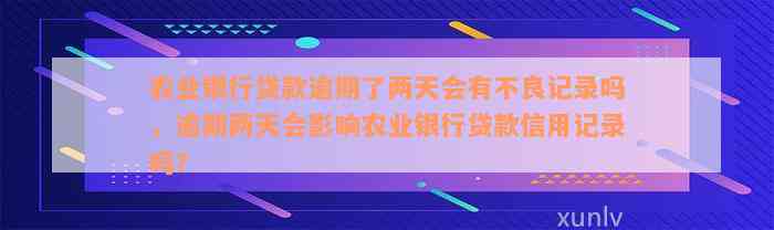 农业银行贷款逾期了两天会有不良记录吗，逾期两天会影响农业银行贷款信用记录吗？